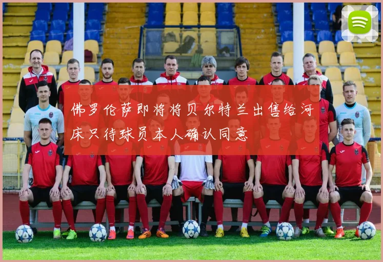 佛罗伦萨即将将贝尔特兰出售给河床只待球员本人确认同意