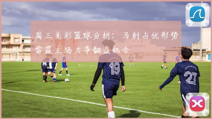 周三竞彩篮球分析：马刺占优形势雷霆主场力争翻盘机会