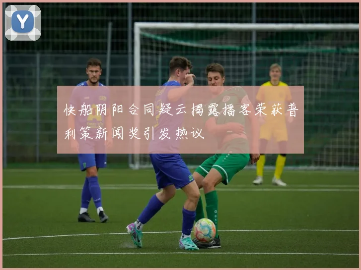 快船阴阳合同疑云揭露播客荣获普利策新闻奖引发热议