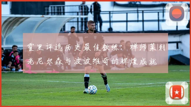 霍里评选历史最佳教练：禅师莱利老尼尔森与波波维奇的辉煌成就