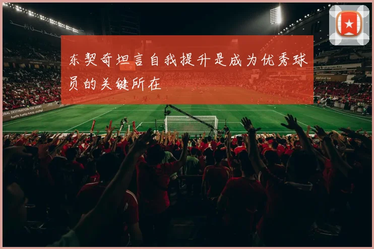 东契奇坦言自我提升是成为优秀球员的关键所在