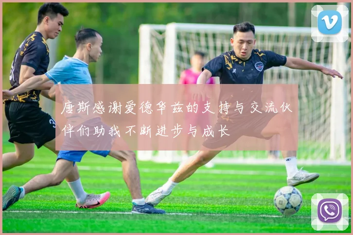 唐斯感谢爱德华兹的支持与交流伙伴们助我不断进步与成长
