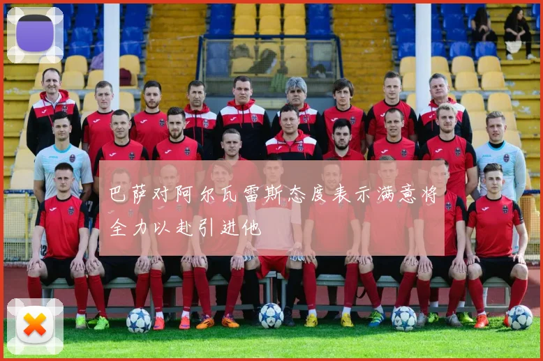 巴萨对阿尔瓦雷斯态度表示满意将全力以赴引进他