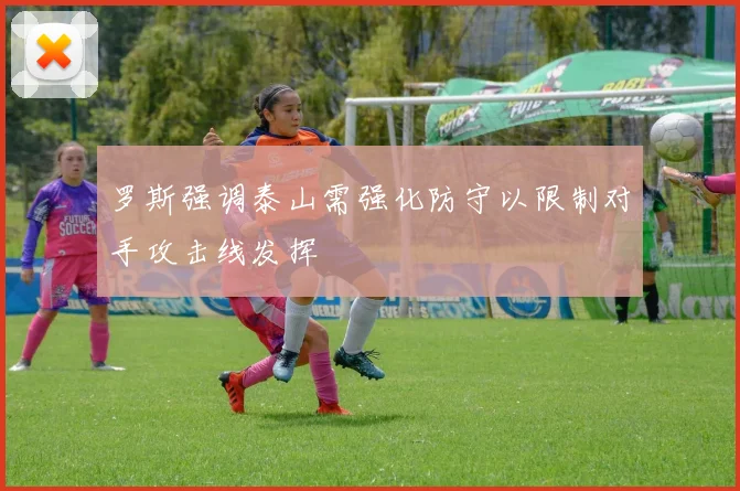 罗斯强调泰山需强化防守以限制对手攻击线发挥