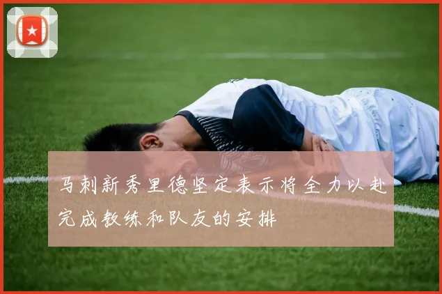 马刺新秀里德坚定表示将全力以赴完成教练和队友的安排