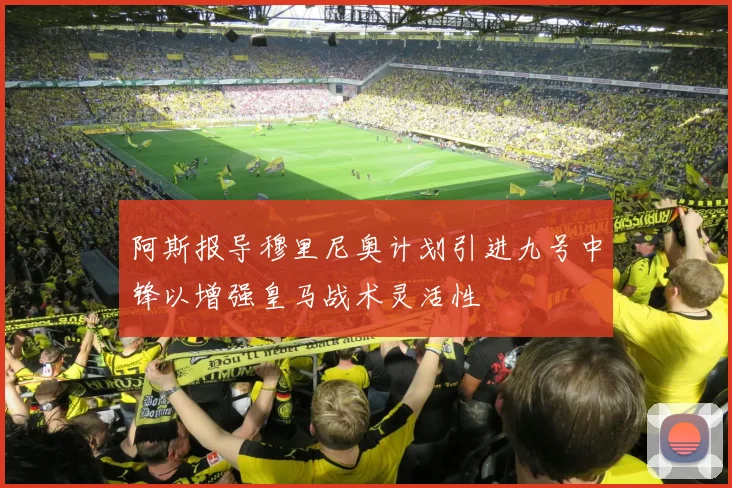 阿斯报导穆里尼奥计划引进九号中锋以增强皇马战术灵活性