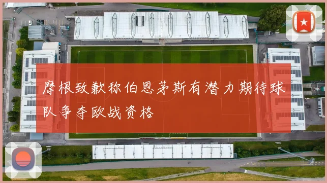 摩根致歉称伯恩茅斯有潜力期待球队争夺欧战资格