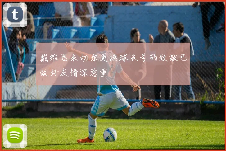 戴维恩米切尔更换球衣号码致敬已故好友情深意重