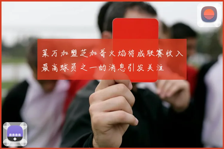 莱万加盟芝加哥火焰将成联赛收入最高球员之一的消息引发关注